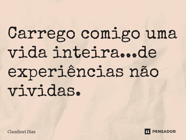 ⁠Carrego comigo uma vida inteira...de experiências não vividas.... Frase de Claudinei Dias.