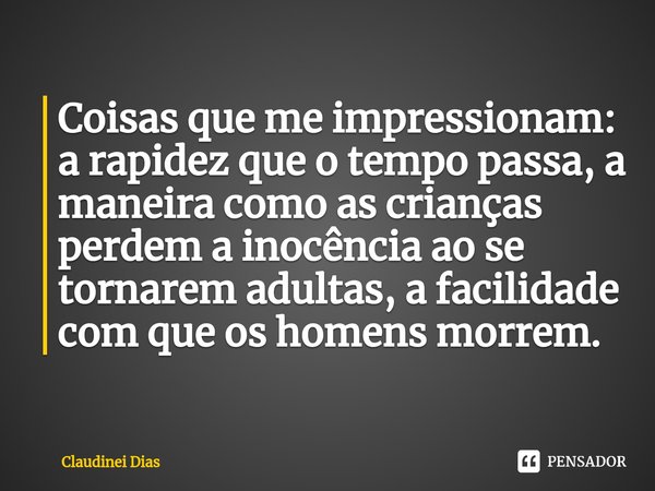 ⁠Coisas que me impressionam: a rapidez que o tempo passa, a maneira como as crianças perdem a inocência ao se tornarem adultas, a facilidade com que os homens m... Frase de Claudinei Dias.