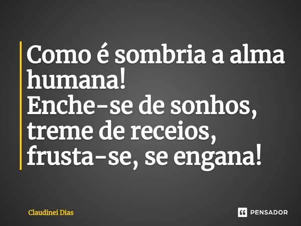 ⁠Como é sombria a alma humana!
Enche-se de sonhos, treme de receios, frusta-se, se engana!... Frase de Claudinei Dias.