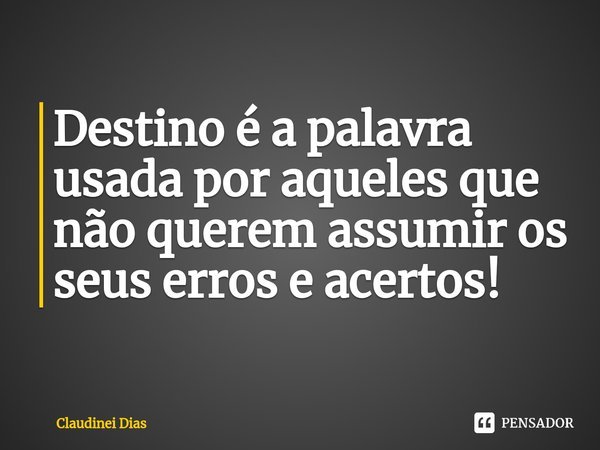 ⁠Destino é a palavra usada por aqueles que não querem assumir os seus erros e acertos!... Frase de Claudinei Dias.