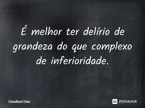 ⁠É melhor ter delírio de grandeza do que complexo de inferioridade.... Frase de Claudinei Dias.