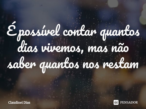 ⁠É possível contar quantos dias vivemos, mas não saber quantos nos restam... Frase de Claudinei Dias.