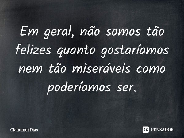 ⁠⁠Em geral, não somos tão felizes quanto gostaríamos nem tão miseráveis como poderíamos ser.... Frase de Claudinei Dias.