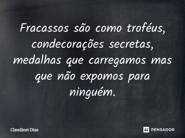 ⁠Fracassos são como troféus, condecorações secretas, medalhas que carregamos mas que não expomos para ninguém.... Frase de Claudinei Dias.