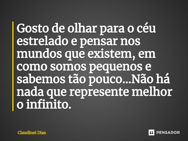 ⁠Gosto de olhar para o céu estrelado e pensar nos mundos que existem, em como somos pequenos e sabemos tão pouco...Não há nada que represente melhor o infinito.... Frase de Claudinei Dias.