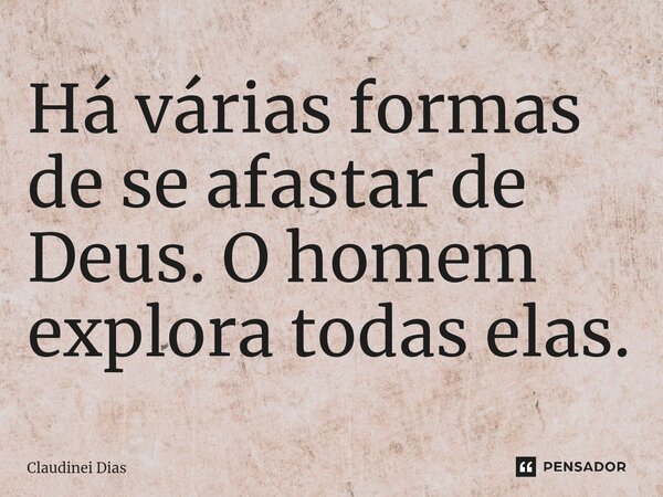 ⁠Há várias formas de se afastar de Deus. O homem explora todas elas.... Frase de Claudinei Dias.