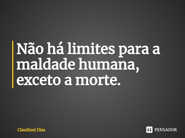 ⁠Não há limites para a maldade humana, exceto a morte.... Frase de Claudinei Dias.