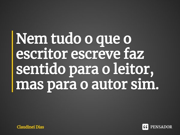 ⁠Nem tudo o que o escritor escreve faz sentido para o leitor, mas para o autor sim.... Frase de Claudinei Dias.