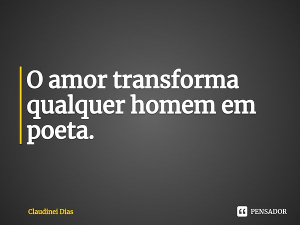 ⁠O amor transforma qualquer homem em poeta.... Frase de Claudinei Dias.