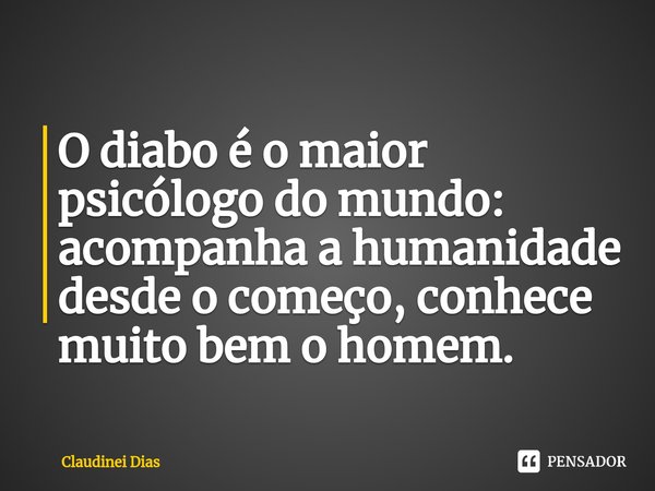 ⁠O diabo é o maior psicólogo do mundo: acompanha a humanidade desde o começo, conhece muito bem o homem.... Frase de Claudinei Dias.