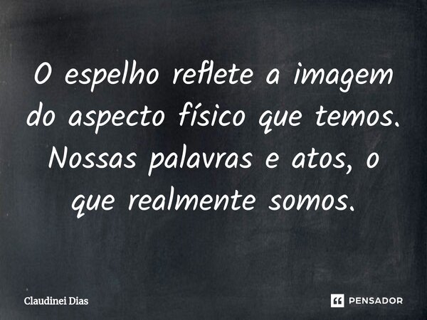 ⁠O espelho reflete a imagem do aspecto físico que temos. Nossas palavras e atos, o que realmente somos.... Frase de Claudinei Dias.