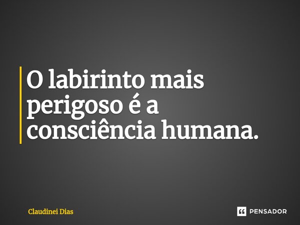 ⁠O labirinto mais perigoso é a consciência humana.... Frase de Claudinei Dias.