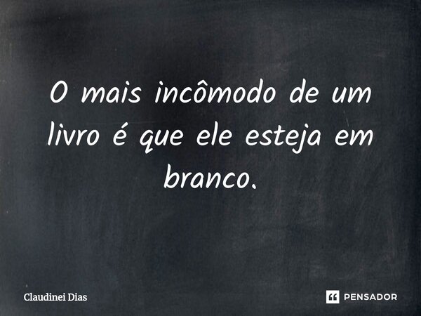 ⁠O mais incômodo de um livro é que ele esteja em branco.... Frase de Claudinei Dias.