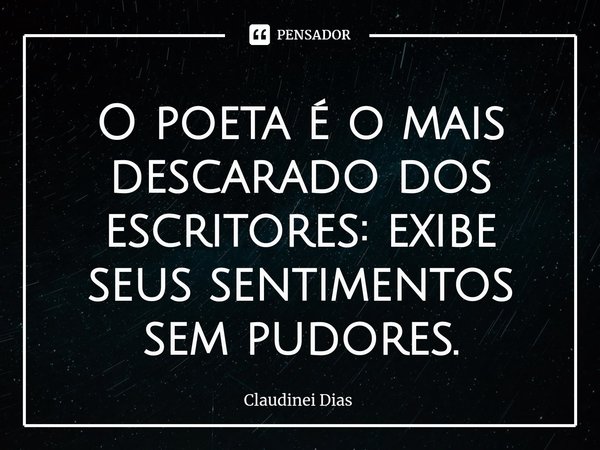 ⁠O poeta é o mais descarado dos escritores: exibe seus sentimentos sem pudores.... Frase de Claudinei Dias.