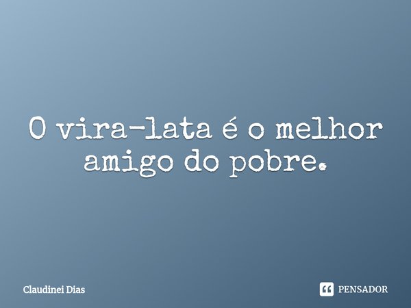 ⁠O vira-lata é o melhor amigo do pobre.... Frase de Claudinei Dias.