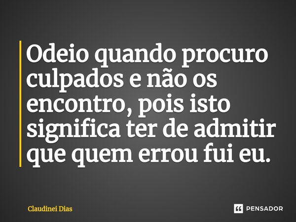 ⁠Odeio quando procuro culpados e não os encontro, pois isto significa ter de admitir que quem errou fui eu.... Frase de Claudinei Dias.