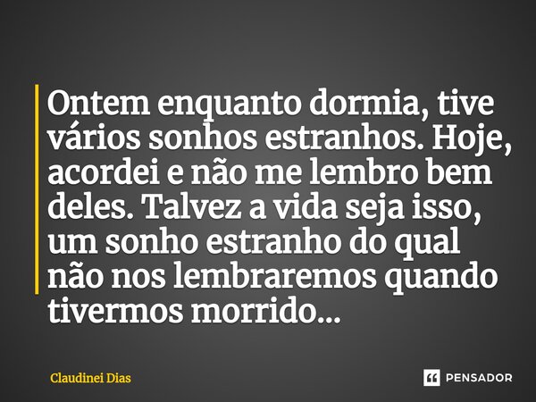 ⁠Ontem enquanto dormia, tive vários sonhos estranhos. Hoje, acordei e não me lembro bem deles. Talvez a vida seja isso, um sonho estranho do qual não nos lembra... Frase de Claudinei Dias.
