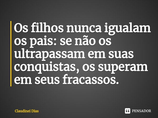 ⁠⁠Os filhos nunca igualam os pais: se não os ultrapassam em suas conquistas, os superam em seus fracassos.... Frase de Claudinei Dias.