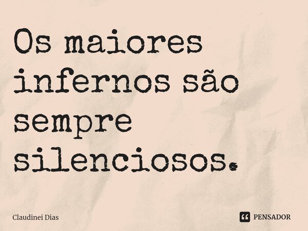 ⁠Os maiores infernos são sempre silenciosos.... Frase de Claudinei Dias.