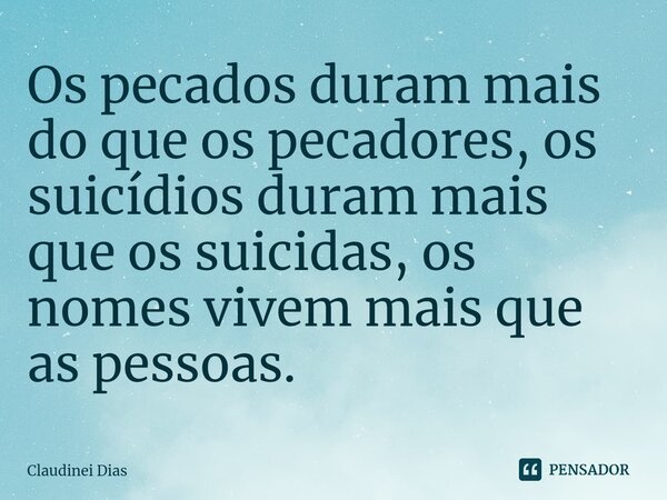 ⁠Os pecados duram mais do que os pecadores, os suicídios duram mais que os suicidas, os nomes vivem mais que as pessoas.... Frase de Claudinei Dias.