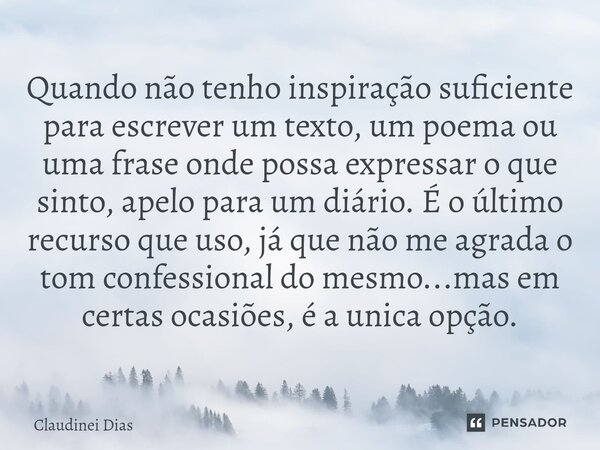 ⁠Quando não tenho inspiração suficiente para escrever um texto, um poema ou uma frase onde possa expressar o que sinto, apelo para um diário. É o último recurso... Frase de Claudinei Dias.