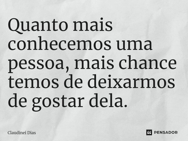 ⁠Quanto mais conhecemos uma pessoa, mais chance temos de deixarmos de gostar dela.... Frase de Claudinei Dias.