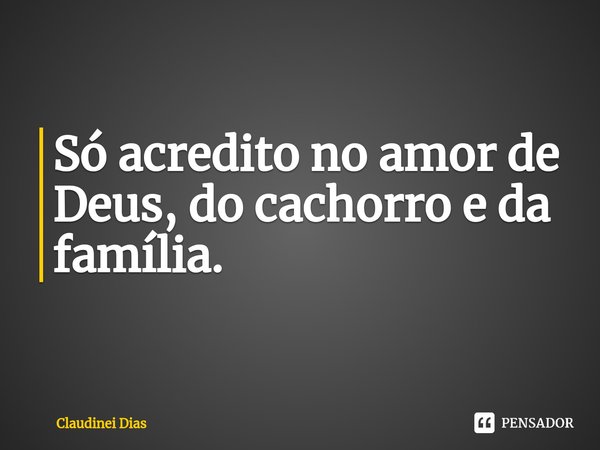 ⁠Só acredito no amor de Deus, do cachorro e da família.... Frase de Claudinei Dias.
