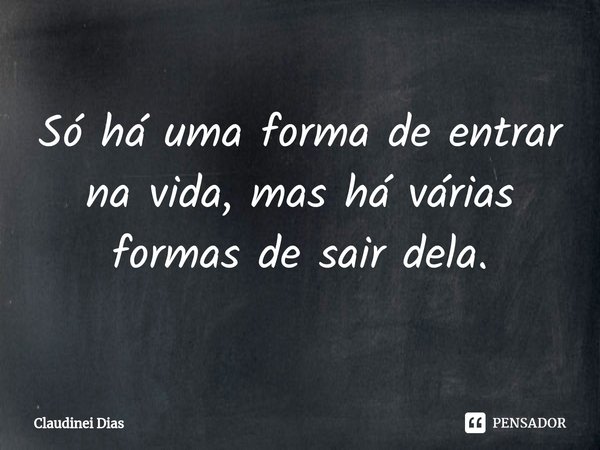 ⁠Só há uma forma de entrar na vida, mas há várias formas de sair dela.... Frase de Claudinei Dias.