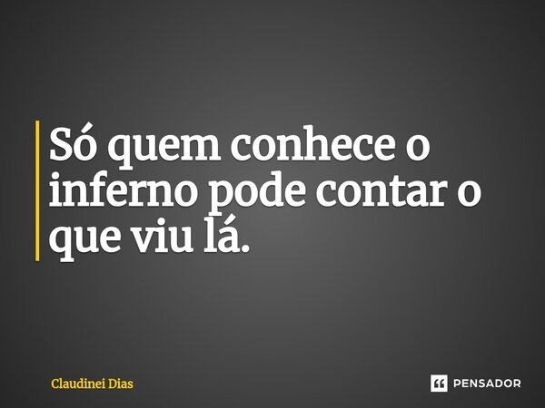 ⁠Só quem conhece o inferno pode contar o que viu lá.... Frase de Claudinei Dias.