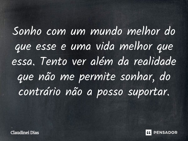 ⁠Sonho com um mundo melhor do que esse e uma vida melhor que essa. Tento ver além da realidade que não me permite sonhar, do contrário não a posso suportar.... Frase de Claudinei Dias.