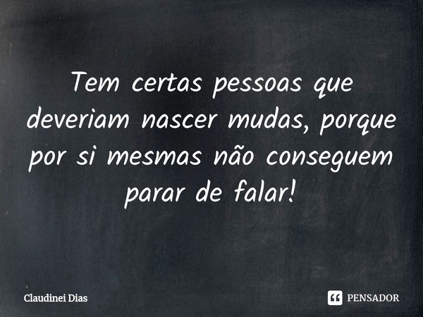 ⁠
Tem certas pessoas que deveriam nascer mudas, porque por si mesmas não conseguem parar de falar!... Frase de Claudinei Dias.