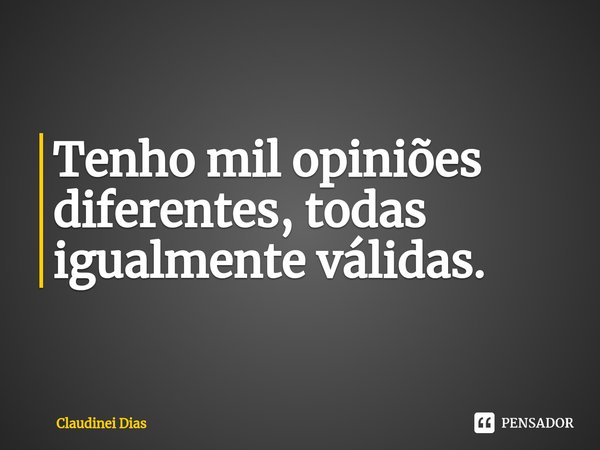 ⁠Tenho mil opiniões diferentes, todas igualmente válidas.... Frase de Claudinei Dias.