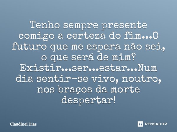 ⁠Tenho sempre presente comigo a certeza do fim...O futuro que me espera não sei, o que será de mim?
Existir...ser...estar...Num dia sentir-se vivo, noutro, nos ... Frase de Claudinei Dias.