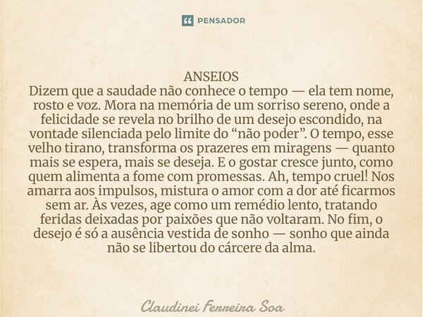 ANSEIOS Dizem que a saudade não conhece o tempo — ela tem nome, rosto e voz. Mora na memória de um sorriso sereno, onde a felicidade se revela no brilho de um ... Frase de Claudinei Ferreira Soares.