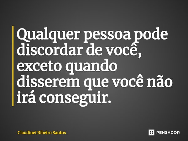 Qualquer pessoa pode discordar de você, exceto quando disserem que você não irá conseguir. ⁠... Frase de Claudinei Ribeiro Santos.
