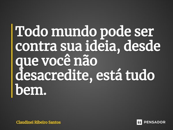 ⁠Todo mundo pode ser contra sua ideia, desde que você não desacredite, está tudo bem.... Frase de Claudinei Ribeiro Santos.