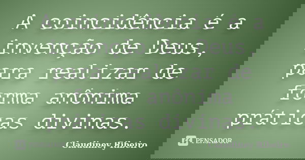 A coincidência é a invenção de Deus, para realizar de forma anônima práticas divinas.... Frase de Claudiney Ribeiro.
