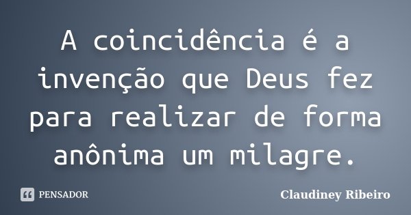 A coincidência é a invenção que Deus fez para realizar de forma anônima um milagre.... Frase de Claudiney Ribeiro.