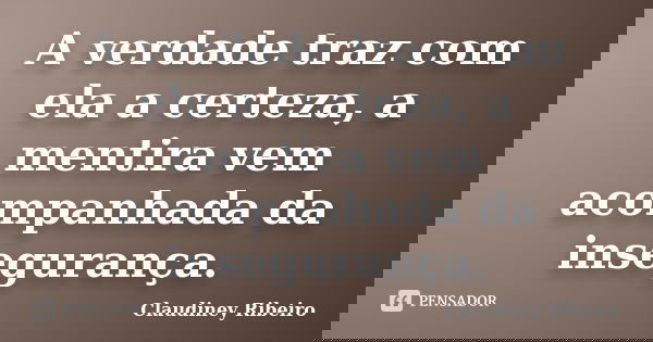 A verdade traz com ela a certeza, a mentira vem acompanhada da insegurança.... Frase de Claudiney Ribeiro.
