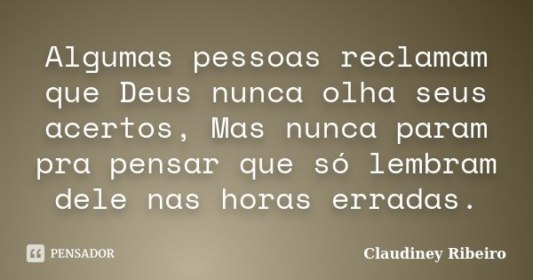 Algumas pessoas reclamam que Deus nunca olha seus acertos, Mas nunca param pra pensar que só lembram dele nas horas erradas.... Frase de Claudiney Ribeiro.
