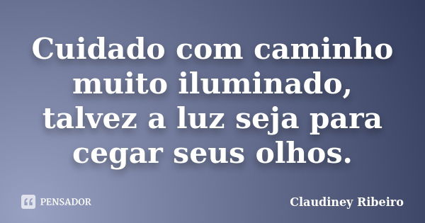 Cuidado com caminho muito iluminado, talvez a luz seja para cegar seus olhos.... Frase de Claudiney Ribeiro.
