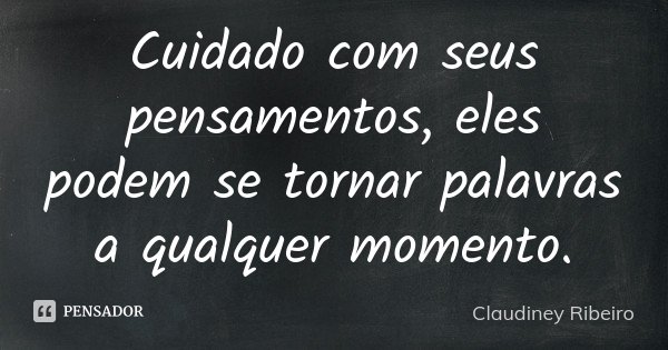 Cuidado com seus pensamentos, eles podem se tornar palavras a qualquer momento.... Frase de Claudiney Ribeiro.