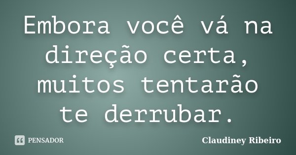 Embora você vá na direção certa, muitos tentarão te derrubar.... Frase de Claudiney Ribeiro.