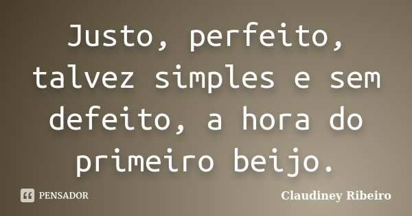 Justo, perfeito, talvez simples e sem defeito, a hora do primeiro beijo.... Frase de Claudiney Ribeiro.