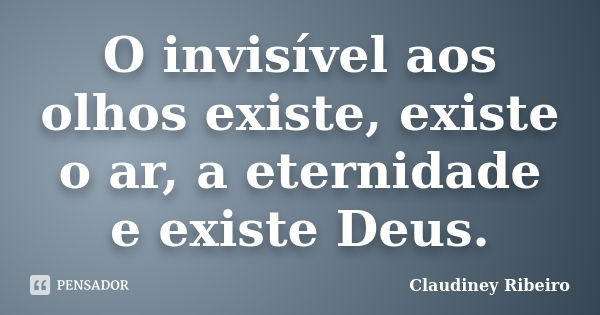 O invisível aos olhos existe, existe o ar, a eternidade e existe Deus.... Frase de Claudiney Ribeiro.