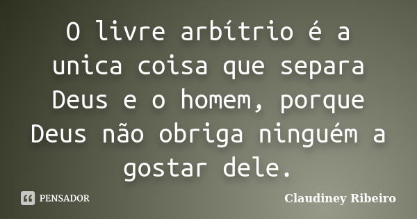 O livre arbítrio é a unica coisa que separa Deus e o homem, porque Deus não obriga ninguém a gostar dele.... Frase de Claudiney Ribeiro.