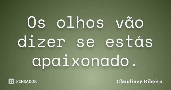 Os olhos vão dizer se estás apaixonado.... Frase de Claudiney Ribeiro.