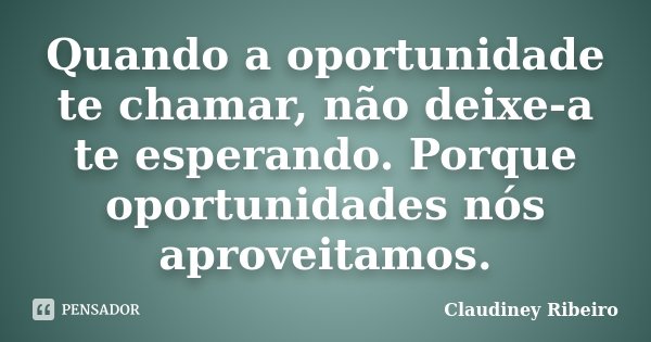 Quando a oportunidade te chamar, não deixe-a te esperando. Porque oportunidades nós aproveitamos.... Frase de Claudiney Ribeiro.