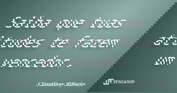 Saiba que tuas atitudes te fazem um vencedor.... Frase de Claudiney Ribeiro.