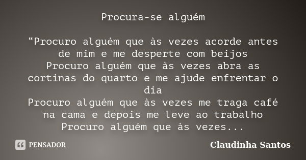 Procura-se alguém “Procuro alguém que às vezes acorde antes de mim e me desperte com beijos Procuro alguém que às vezes abra as cortinas do quarto e me ajude en... Frase de Claudinha Santos.